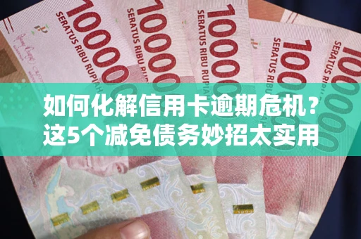 武汉如何化解信用卡逾期危机？这5个减免债务妙招太实用