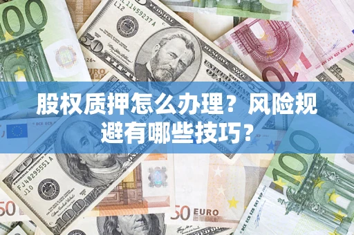 武汉股权质押怎么办理？风险规避有哪些技巧？