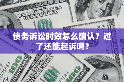 武汉债务诉讼时效怎么确认？过了还能起诉吗？