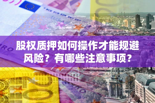 武汉股权质押如何操作才能规避风险？有哪些注意事项？