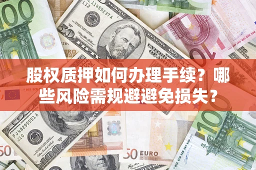 武汉股权质押如何办理手续？哪些风险需规避避免损失？