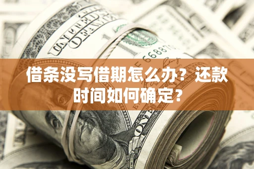 武汉借条没写借期怎么办？还款时间如何确定？