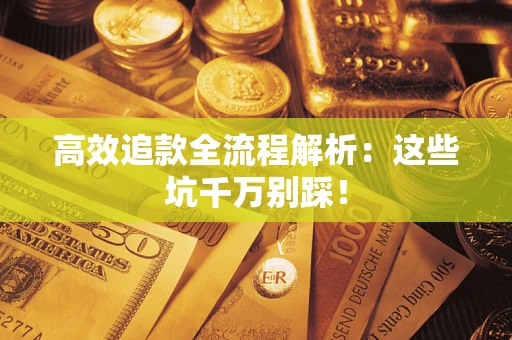 武汉高效追款全流程解析：这些坑千万别踩！