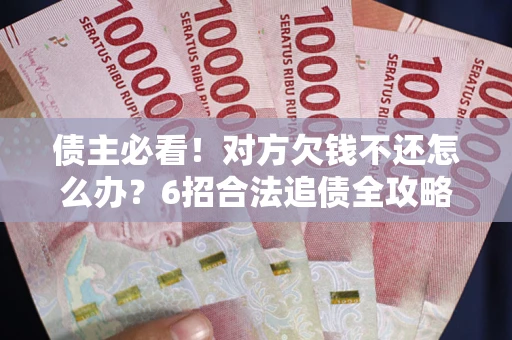 武汉债主必看！对方欠钱不还怎么办？6招合法追债全攻略