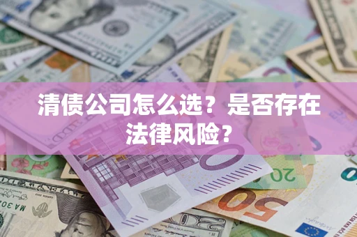 武汉清债公司怎么选？是否存在法律风险？