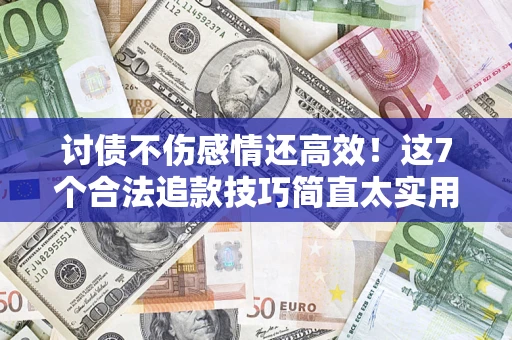 武汉讨债不伤感情还高效！这7个合法追款技巧简直太实用