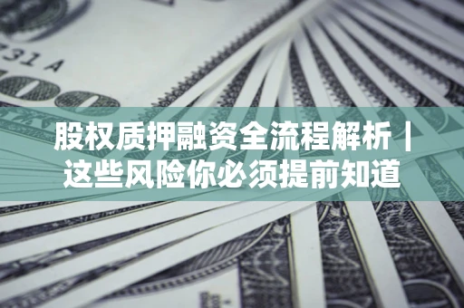 武汉股权质押融资全流程解析｜这些风险你必须提前知道