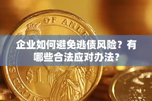 武汉企业如何避免逃债风险？有哪些合法应对办法？