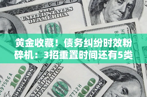 武汉黄金收藏！债务纠纷时效粉碎机：3招重置时间还有5类不设年限的特殊债务