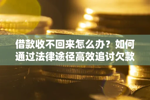 武汉借款收不回来怎么办?如何通过法律途径高效追讨欠款? 武汉借款收不回来怎么办?如何通过法律途径高效追讨欠款?