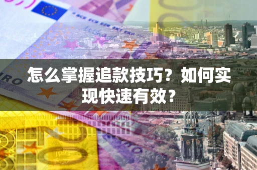 武汉怎么掌握追款技巧？如何实现快速有效？