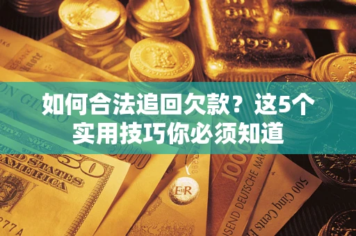 武汉如何合法追回欠款？这5个实用技巧你必须知道