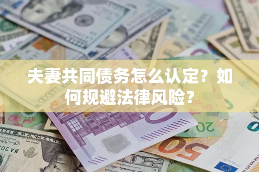 武汉夫妻共同债务怎么认定？如何规避法律风险？
