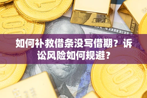武汉如何补救借条没写借期？诉讼风险如何规避？