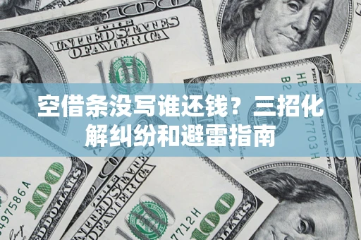 武汉空借条没写谁还钱？三招化解纠纷和避雷指南