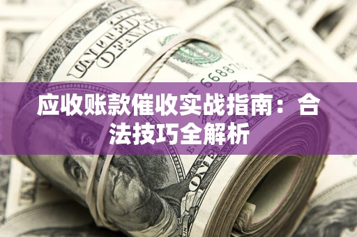 武汉应收账款催收实战指南：合法技巧全解析