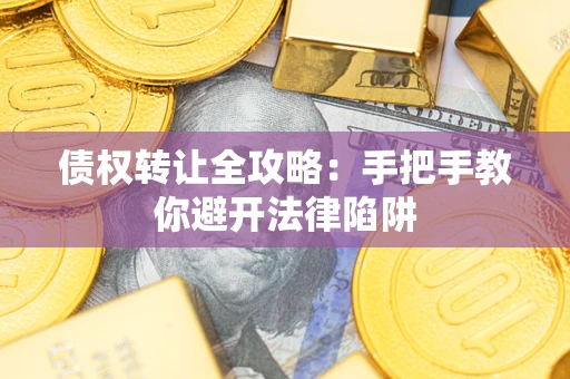 武汉债权转让全攻略：手把手教你避开法律陷阱