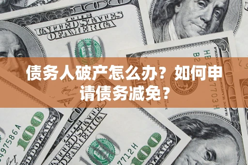 武汉债务人破产怎么办？如何申请债务减免？