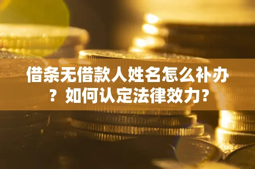 武汉借条无借款人姓名怎么补办？如何认定法律效力？