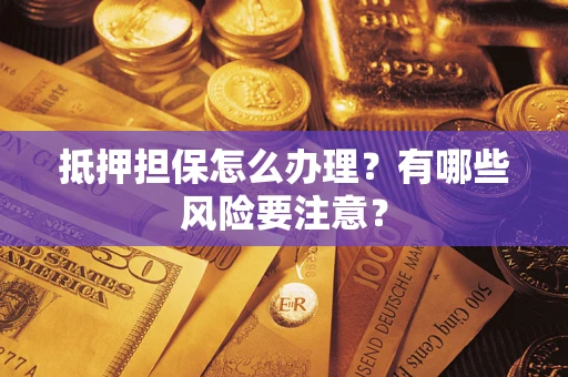 武汉抵押担保怎么办理？有哪些风险要注意？