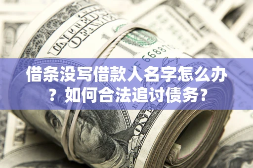 武汉借条没写借款人名字怎么办？如何合法追讨债务？