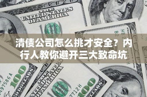 武汉清债公司怎么挑才安全?内行人教你避开三大致命坑 武汉清债公司怎么挑才安全?内行人教你避开三大致命坑