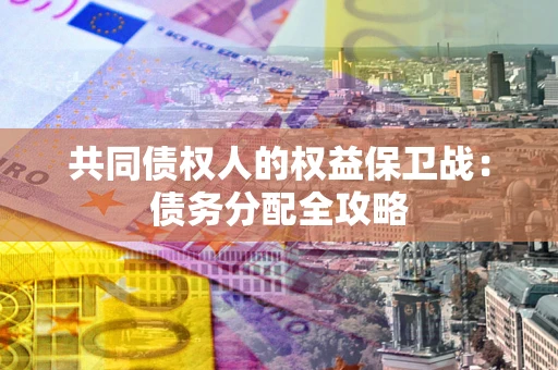 武汉共同债权人的权益保卫战：债务分配全攻略