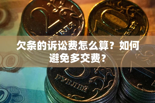武汉欠条的诉讼费怎么算？如何避免多交费？