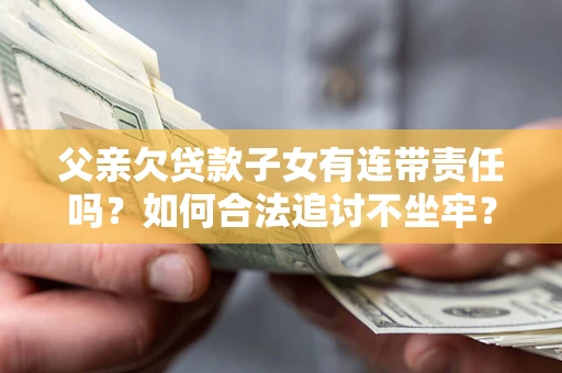 武汉父亲欠贷款子女有连带责任吗？如何合法追讨不坐牢？