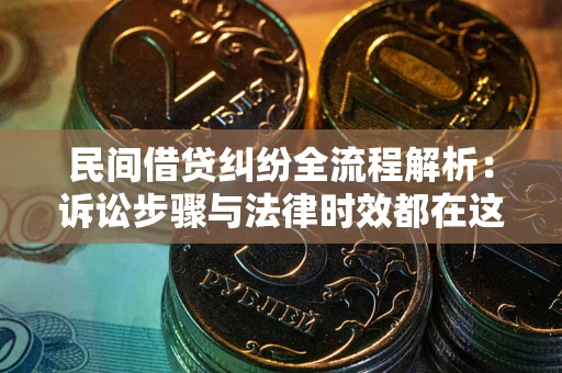 武汉民间借贷纠纷全流程解析：诉讼步骤与法律时效都在这儿了