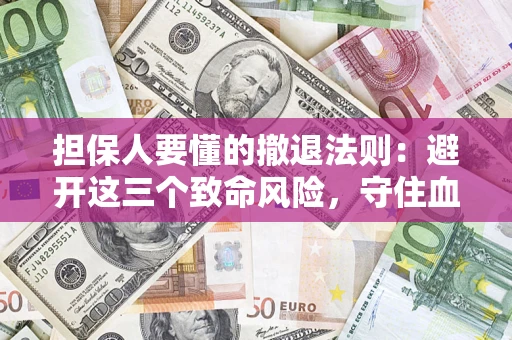 武汉担保人要懂的撤退法则：避开这三个致命风险，守住血汗钱