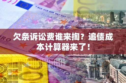 武汉欠条诉讼费谁来掏？追债成本计算器来了！