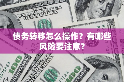 武汉债务转移怎么操作？有哪些风险要注意？