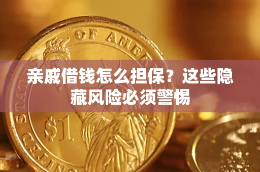 武汉亲戚借钱怎么担保？这些隐藏风险必须警惕