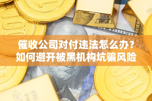武汉催收公司对付违法怎么办？如何避开被黑机构坑骗风险