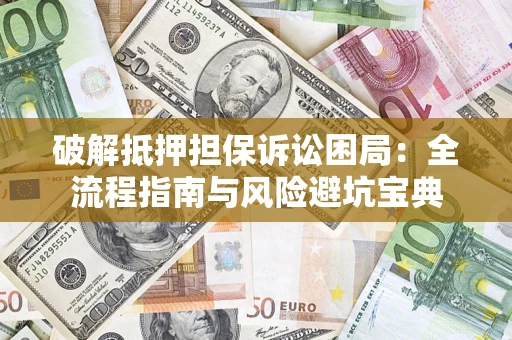 武汉破解抵押担保诉讼困局:全流程指南与风险避坑宝典 武汉破解抵押担保诉讼困局:全流程指南与风险避坑宝典