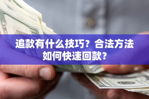 武汉追款有什么技巧？合法方法如何快速回款？