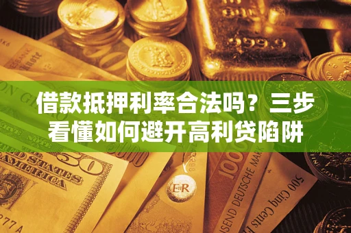 武汉借款抵押利率合法吗？三步看懂如何避开高利贷陷阱