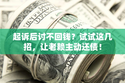 武汉起诉后讨不回钱？试试这几招，让老赖主动还债！