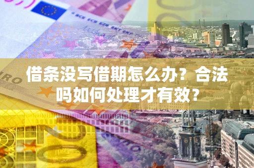 武汉借条没写借期怎么办？合法吗如何处理才有效？