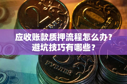 武汉应收账款质押流程怎么办？避坑技巧有哪些？