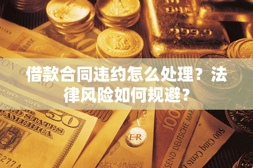 武汉借款合同违约怎么处理？法律风险如何规避？