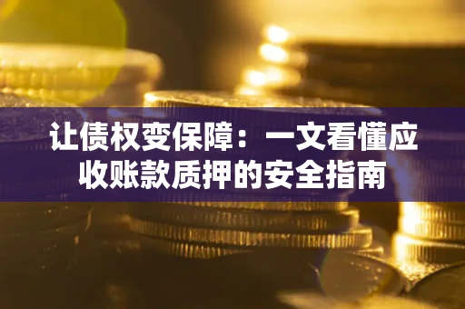 武汉让债权变保障：一文看懂应收账款质押的安全指南