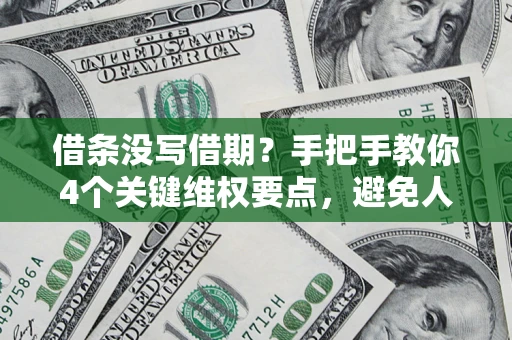 武汉借条没写借期？手把手教你4个关键维权要点，避免人财两空