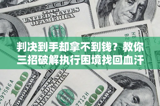 武汉判决到手却拿不到钱？教你三招破解执行困境找回血汗钱