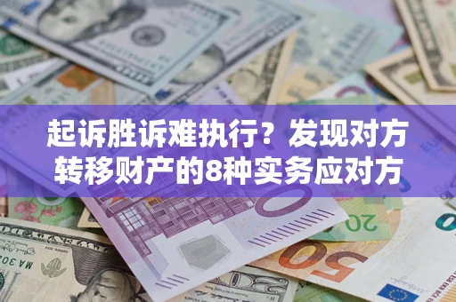 武汉起诉胜诉难执行？发现对方转移财产的8种实务应对方案
