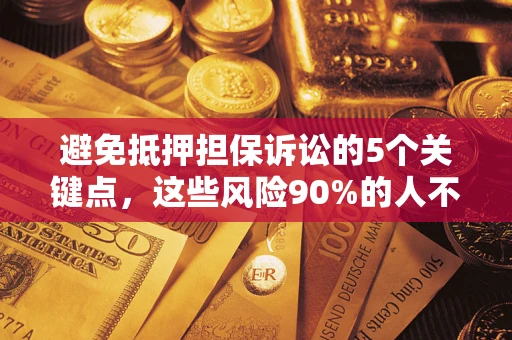 武汉避免抵押担保诉讼的5个关键点，这些风险90%的人不知道！