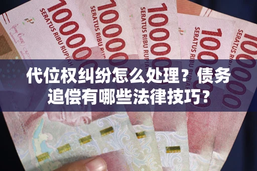武汉代位权纠纷怎么处理？债务追偿有哪些法律技巧？