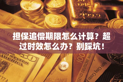 武汉担保追偿期限怎么计算？超过时效怎么办？别踩坑！
