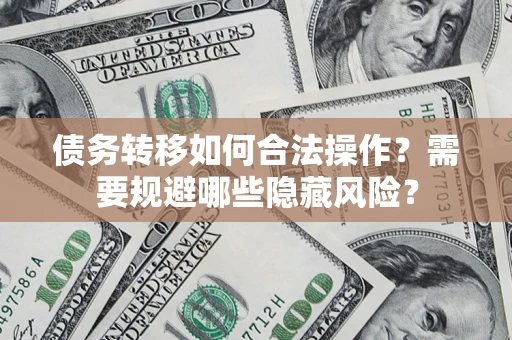 武汉债务转移如何合法操作？需要规避哪些隐藏风险？